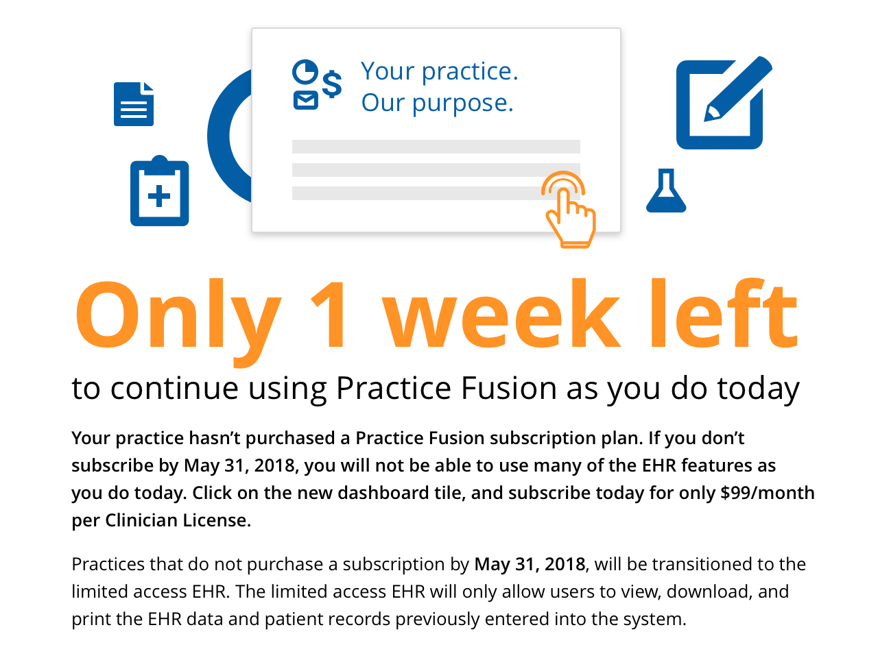 Your practice hasn't purchased a Practice Fusion subscription plan. If you don't subscribe by May 31, 2018, you will not be able to use many of the EHR features as you do today. Click on the new dashboard tile, and subscribe today for only $99/month per Clinician License.